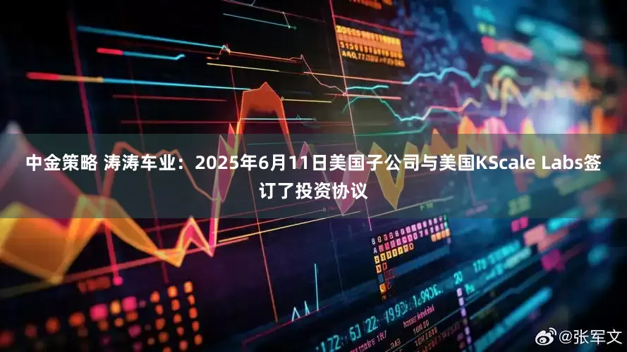 中金策略 涛涛车业：2025年6月11日美国子公司与美国KScale Labs签订了投资协议