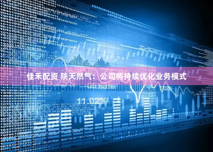 佳禾配资 陕天然气：公司将持续优化业务模式