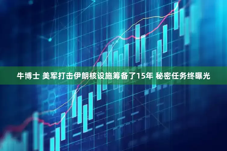 牛博士 美军打击伊朗核设施筹备了15年 秘密任务终曝光