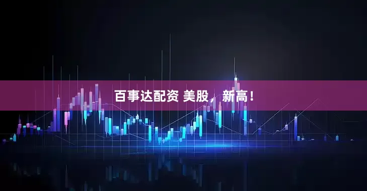 百事达配资 美股，新高！