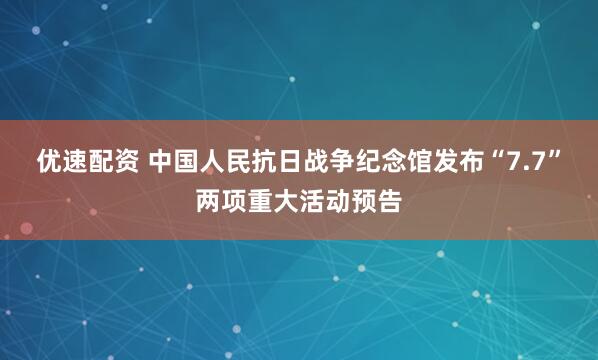 优速配资 中国人民抗日战争纪念馆发布“7.7”两项重大活动预告