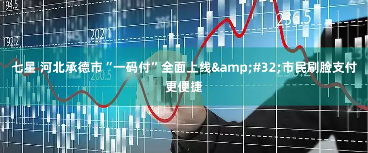 七星 河北承德市“一码付”全面上线&#32;市民刷脸支付更便捷