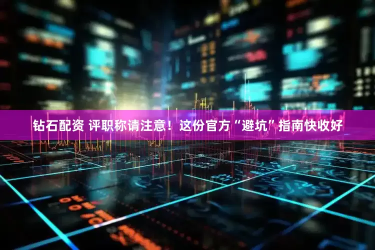 钻石配资 评职称请注意！这份官方“避坑”指南快收好