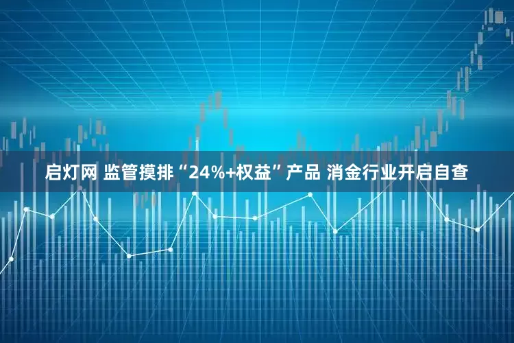 启灯网 监管摸排“24%+权益”产品 消金行业开启自查
