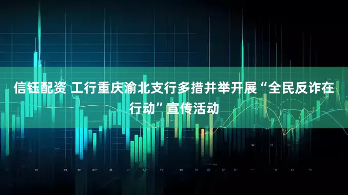 信钰配资 工行重庆渝北支行多措并举开展“全民反诈在行动”宣传活动