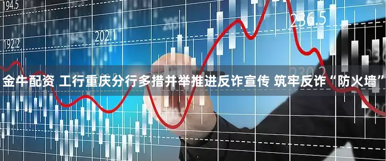 金牛配资 工行重庆分行多措并举推进反诈宣传 筑牢反诈“防火墙”