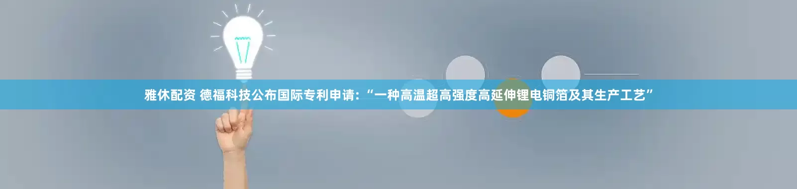 雅休配资 德福科技公布国际专利申请: “一种高温超高强度高延伸锂电铜箔及其生产工艺”