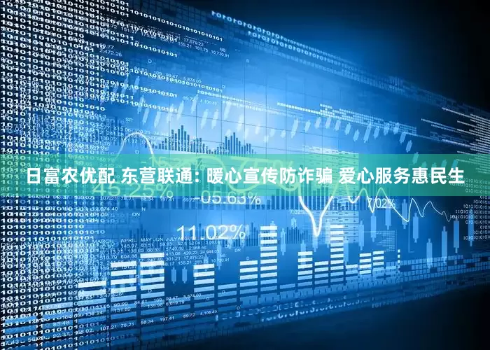日富农优配 东营联通: 暖心宣传防诈骗 爱心服务惠民生