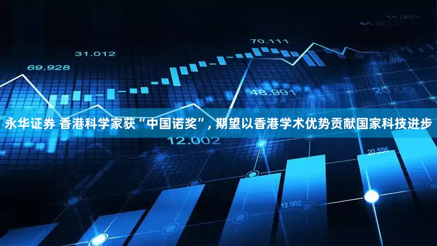 永华证券 香港科学家获“中国诺奖”, 期望以香港学术优势贡献国家科技进步