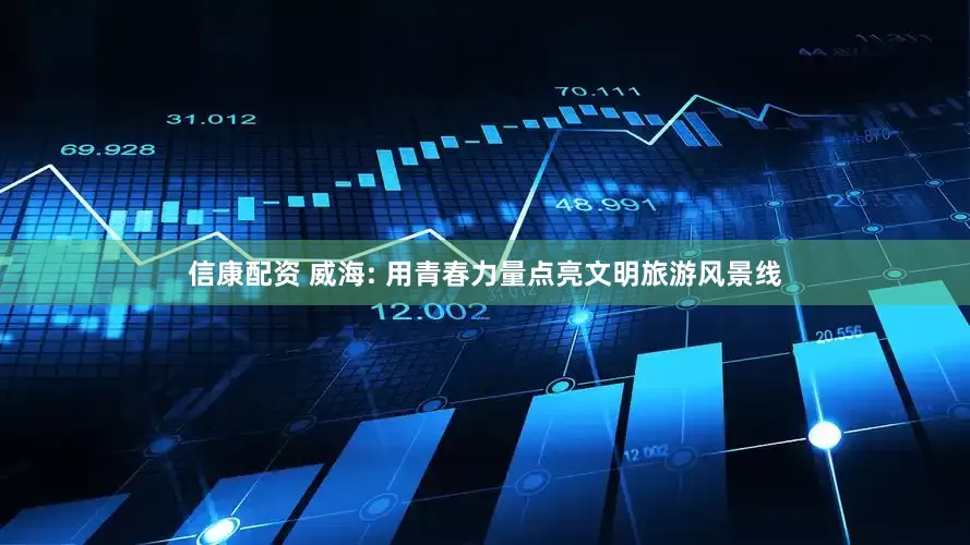 信康配资 威海: 用青春力量点亮文明旅游风景线