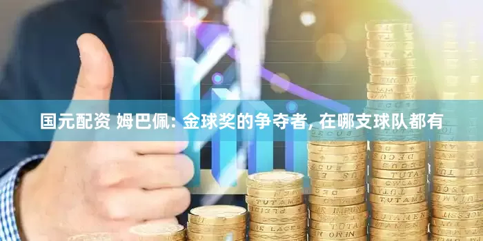 国元配资 姆巴佩: 金球奖的争夺者, 在哪支球队都有