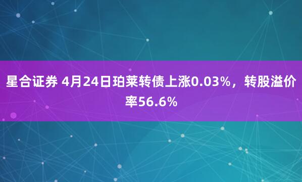 星合证券 4月24日珀莱转债上涨0.03%，转股溢价率56.6%