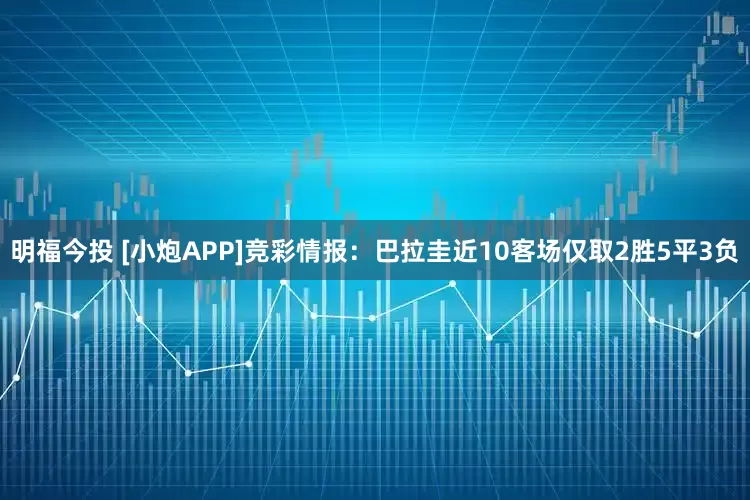 明福今投 [小炮APP]竞彩情报：巴拉圭近10客场仅取2胜5平3负
