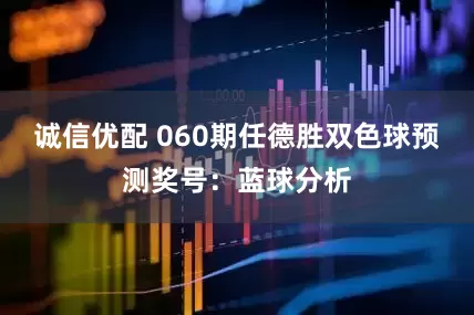 诚信优配 060期任德胜双色球预测奖号：蓝球分析