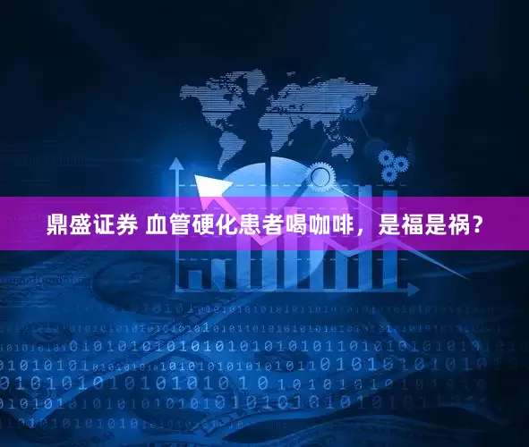 鼎盛证券 血管硬化患者喝咖啡，是福是祸？