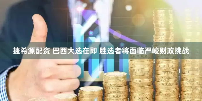 捷希源配资 巴西大选在即 胜选者将面临严峻财政挑战